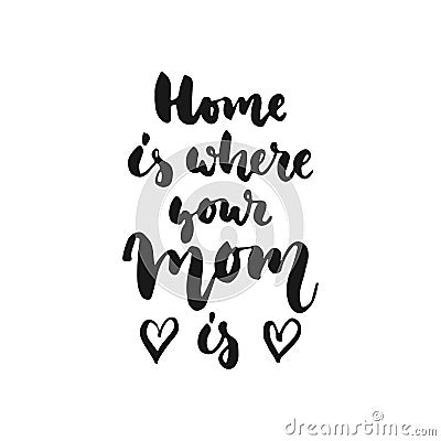 Home is where your Mom - hand drawn lettering phrase isolated on the white background. Fun brush ink inscription for photo overlay Vector Illustration