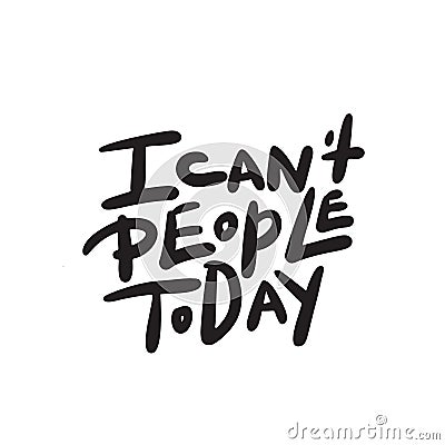 I can`t people today. Funny hand lettering quote means I am not able to deal with people today. Wordplay. Introverts humor. Made Stock Photo