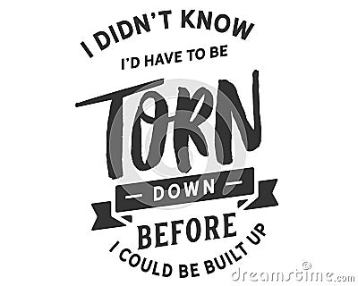 I didn`t know I`d have to be torn down before I could be built up Vector Illustration