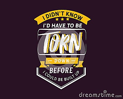 I didn`t know I`d have to be torn down before I could be built up Vector Illustration