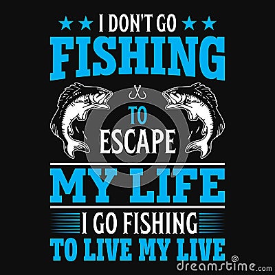 I don't go fishing to escape my life I go fishing to live my live Vector Illustration