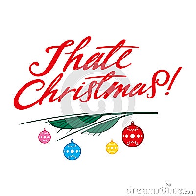 I hate Christmas. Red festive inscription for those who do not like the holiday. Christmas tree branch and toy balls. Image for gr Vector Illustration