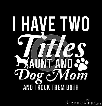 i have two titles aunt and dog mom and i rock them both Mommy Gift Dog Mom Tee Shirt Vector Illustration