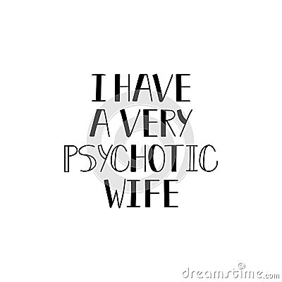 I have a very psychotic wife. Lettering. calligraphy vector illustration Stock Photo