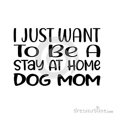 i just want to be a stay at home dog mom black letter quote Vector Illustration