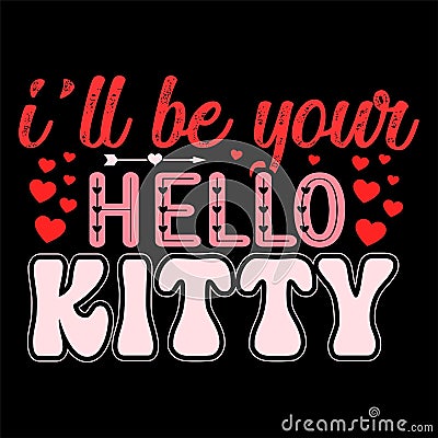 I'll Be Your Hello Kitty, Happy valentine shirt print template, 14 February typography design Vector Illustration