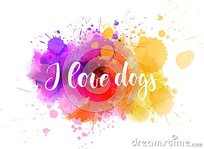 I love dogs - handwritten lettering on watercolor background Vector Illustration