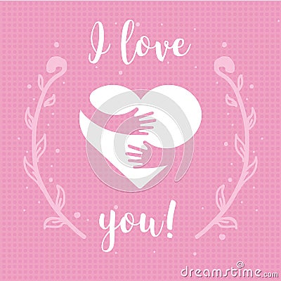 I love you. Heart and hands with text lettering isolated on pink background. Design for holiday greeting card Vector Illustration