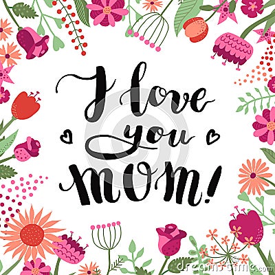 I love you Mom! ink brush handwritten lettering background and card with flowers and plants. Vector Illustration