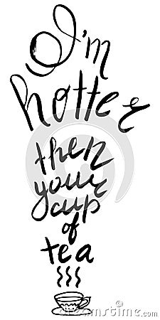 I`m hotter then your cup of tea. Ispirational hand drawn ink phrase. Vector Illustration