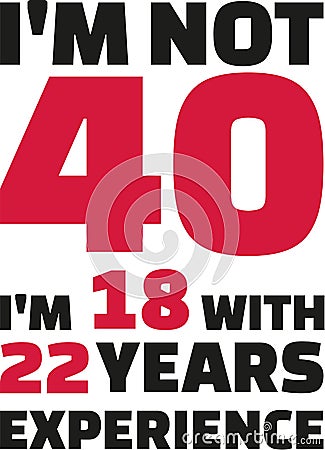 I`m not 40, I`m 18 with 22 years experience - 40th birthday Vector Illustration