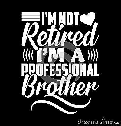 I'm Not Retired I'm A Professional Brother, Best Brother Design Compact, Retired Brother, Love You Brother Gift Shirt Vector Illustration