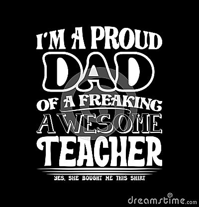 I'm A Proud Dad Of A Freaking Awesome Teacher, Funny Teacher Gift Proud Dad Tee Greeting Vector Illustration