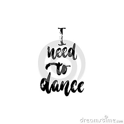 I need to dance - hand drawn dancing lettering quote isolated on the white background. Fun brush ink inscription for Vector Illustration