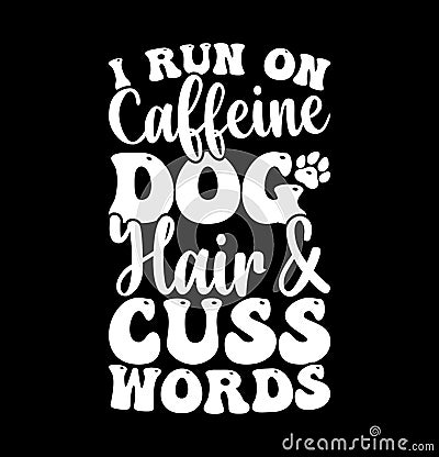 I Run On Caffeine Dog Hair And Cuss Words, Funny Dog Template, Caffeine Dog Lettering Say, Dog Paw Graphic Vector Illustration