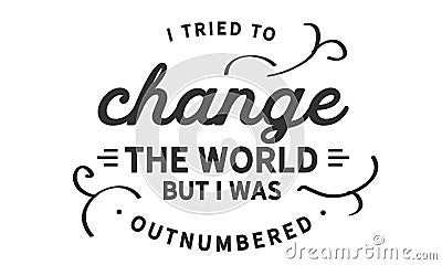 I tried to change the world, but I was outnumbered Vector Illustration