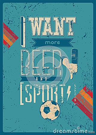 I Want More Beer and Sport! Typographic retro grunge phrase Sports Bar poster. Vector Illustration