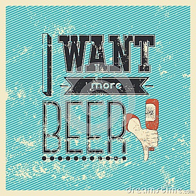 I Want More Beer! Typographic retro grunge phrase beer poster. Vector illustration. Vector Illustration