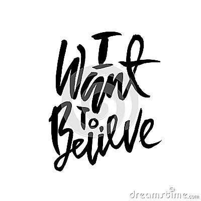 I want to believe. Hand drawn dry brush lettering. Ink illustration. Modern calligraphy phrase. Vector illustration. Vector Illustration