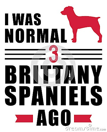 I was normal 3 Brittany Spaniels ago Vector Illustration