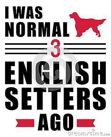 I was normal 3 English Setters ago Vector Illustration