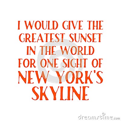 I would give the greatest sunset in the world for one sight of New York`s skyline. Best awesome inspirational quote about skyline Vector Illustration