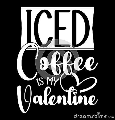 Iced Coffee Is My Valentine, Coffee Lettering Graphic Shirt Design, Best Friends Gift For Coffee Lover Design Vector Illustration