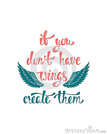 If you don`t have wings, create them. Inspirational quote about freedom. Modern calligraphy phrase. Vector Illustration