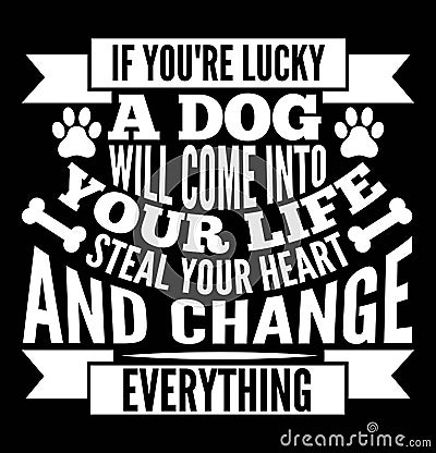 If You're Lucky A Dog Will Come Into Your Life Steal Your Heart And Change Everything typography tee apparel Vector Illustration