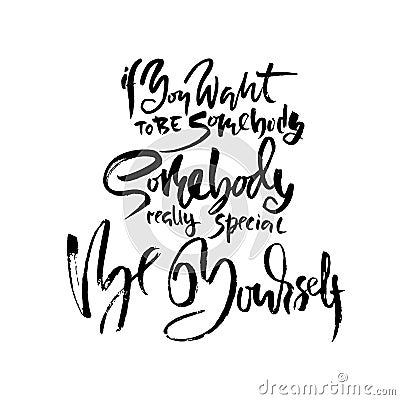 If you want to be somebody somebody special be yourself. Hand drawn dry brush lettering. Ink illustration. Modern Vector Illustration