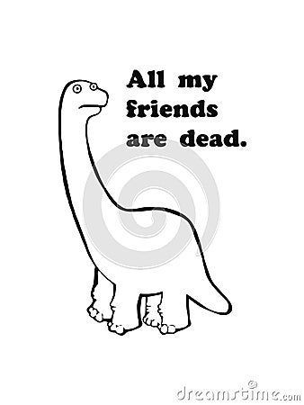 Illustration of cute dinosaur.Sad dinosaur mascot.Vector design.All my friends are dead Vector Illustration