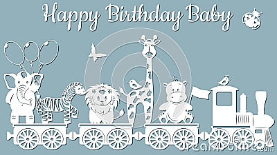 The image with the inscription-Happy birthday baby. Template with vector illustration of toys. Animals on the train. For laser cut Vector Illustration