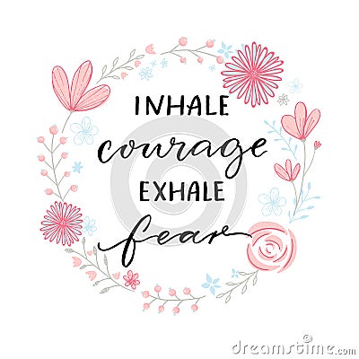 Inhale courage exhale fear. Inspiration support saying, motivational quote. Modern calligraphy in floral wreath frame. Vector Illustration