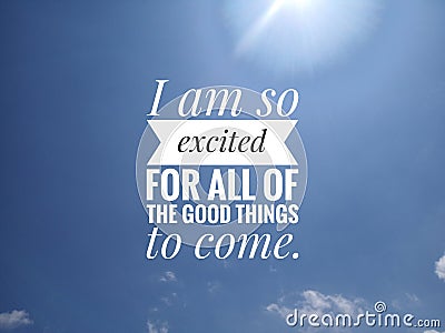 Inspirational motivational quote-I am so excited for all of the good things to come. The sunlight and blue sky background. Stock Photo