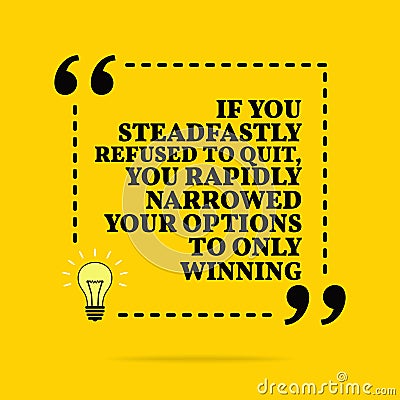 Inspirational motivational quote. If you steadfastly refused to quit, you rapidly narrowed your options to only winning. Vector Vector Illustration