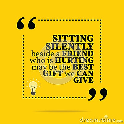 Inspirational motivational quote. Sitting silently beside a friend who is hurting may be the best gift we can give. Vector Illustration