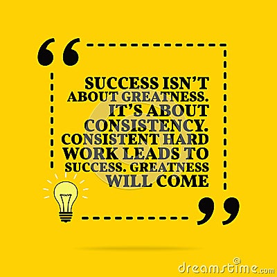 Inspirational motivational quote. Success isn `t about greatness. It`s about consistency. Consistent hard work leads to success. Vector Illustration