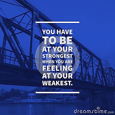 Inspirational motivational quote you have to be at your strongest when you are feeling at your weakest. Stock Photo