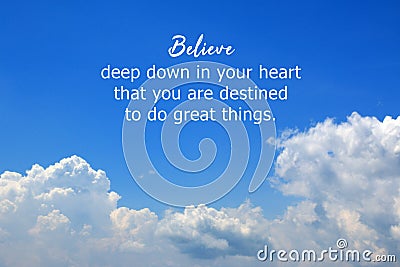 Inspirational quote - Believe deep down in your heart that you are destined to do great things. With bright blue sky and clouds. Stock Photo