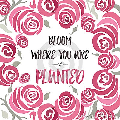 Inspiring quote 'Bloom where you are planted' hand painted brush lettering on the hand painted rose backdrop. Stock Photo