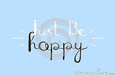 Just be happy, inspirational motivational lettering design. Typography slogan for t shirt printing, graphic design Vector Illustration