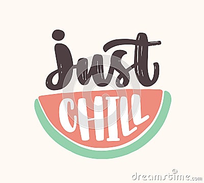 Just Chill slogan handwritten with cursive calligraphic font on watermelon slice. Creative summer composition with Vector Illustration