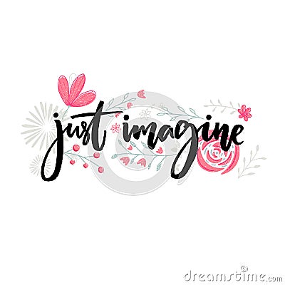 Just imagine. Motivational saying. Brush lettering decorated with flowers. Inspirational quote vector design. Vector Illustration