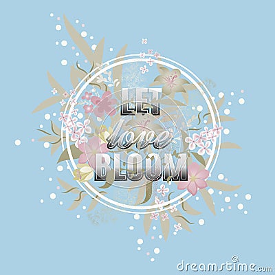 Let love Bloom floral card. Happy Valentine`s day. Vector Illustration