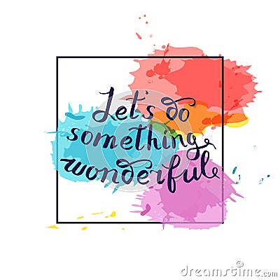 Let s do something wonderful-motivational quote, typography art. Vector Illustration