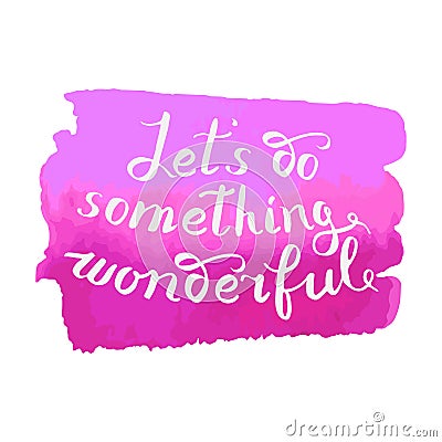 Let s do something wonderful-motivational quote, typography art. Vector Illustration