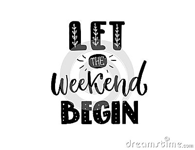 Let the weekend begin. Funny inscription, black hand lettering for t-shirts, apparel print and social media. Posiitive Vector Illustration