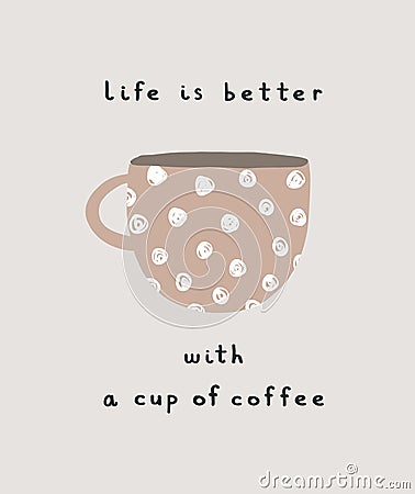 Life is Better with a Cup of Coffee. Cute Hand Drawn Vector Illustration with Brown Dotted Cup of Coffee. Vector Illustration