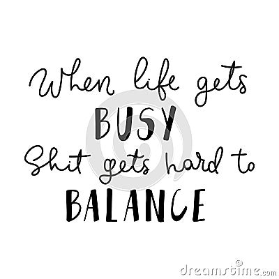 When life gets busy shit gets hard to balance lettering quote Vector Illustration