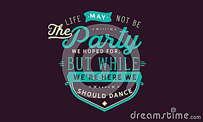 Life may not be the party we hoped for, but while we`re here we should dance Vector Illustration